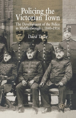 Policing the Victorian Town: The Development of the Police in Middlesborough, C.1840-1914 by Taylor, D.