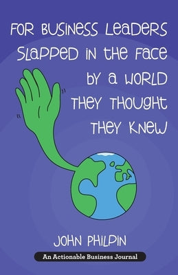 For Business Leaders Slapped in the Face by a World They Thought They Knew: A Human's Guide To Our New World - And How To Make It Work For Us by Philpin, John