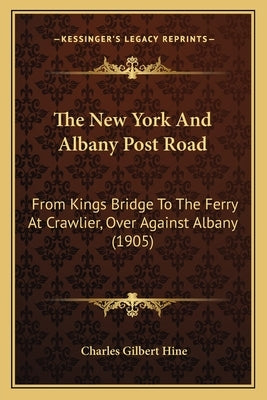 The New York And Albany Post Road: From Kings Bridge To The Ferry At Crawlier, Over Against Albany (1905) by Hine, Charles Gilbert