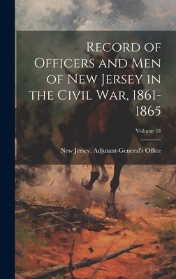 Record of Officers and Men of New Jersey in the Civil War, 1861-1865; Volume 01 by New Jersey Adjutant-General's Office