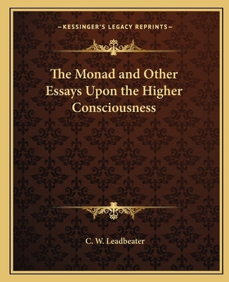The Monad and Other Essays Upon the Higher Consciousness by Leadbeater, C. W.