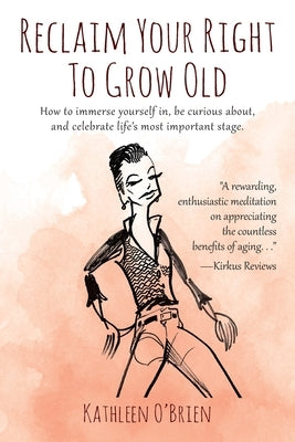 Reclaim Your Right To Grow Old: How to immerse yourself in, be curious about, and celebrate life's most important stage. by O'Brien, Kathleen