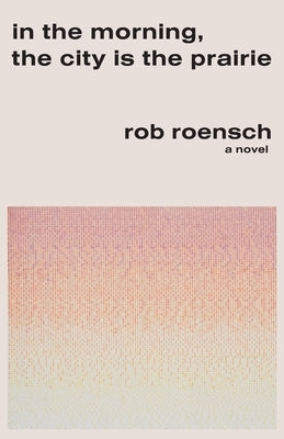 In the Morning, the City Is the Prairie by Roensch, Rob