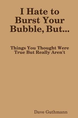I Hate to Burst Your Bubble, But... by Guthmann, Dave