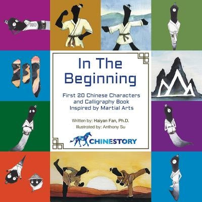 In The Beginning: First 20 Chinese Characters and Calligraphy Book Inspired by Martial Arts by Fan, Haiyan