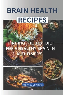 Brain Health Recipes: Finding the Best Diet for a Healthy Brain in Alzheimer's Care by Schmitt, Mark J.