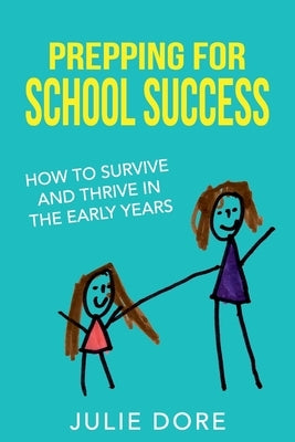 Prepping for School Success: How to Survive and Thrive in the Early Years by Dore, Julie