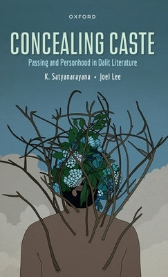 Concealing Caste: Narratives of Passing and Personhood in Dalit Literature by Satyanarayanan, Kusuma