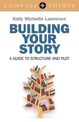 Building Your Story: A Guide to Structure and Plot by Lawrence, Kelly