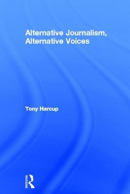 Alternative Journalism, Alternative Voices by Harcup, Tony
