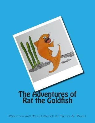 The Adventures of Rat the Goldfish: Available from Amazon, com, Createspace.com, and other retail outlets by Davis, Patty a.