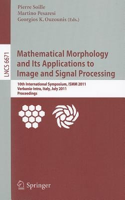 Mathematical Morphology and Its Applications to Image and Signal Processing: 10th International Symposium, ISMM 2011, Verbania-Intra, Italy, July 6-8, by Soille, Pierre