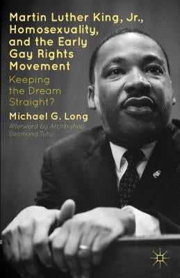 Martin Luther King Jr., Homosexuality, and the Early Gay Rights Movement: Keeping the Dream Straight? by Long, Michael G.