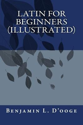 Latin For Beginners(illustrated) by Benjamin L. D'Ooge