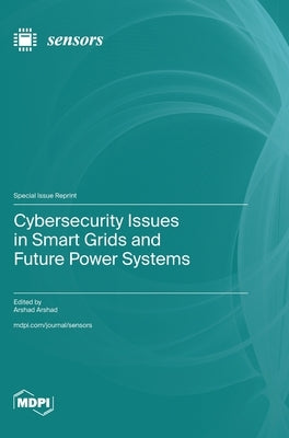 Cybersecurity Issues in Smart Grids and Future Power Systems by Arshad, Arshad
