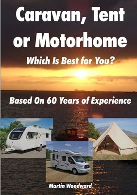 Caravan, Tent or Motorhome Which Is Best for You? - Based On 60 Years of Experience by Woodward, Martin