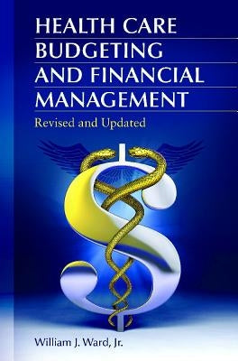 Health Care Budgeting and Financial Management by Ward, William J.