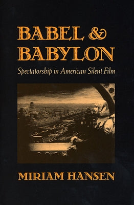 Babel and Babylon: Spectatorship in American Silent Film by Hansen, Miriam