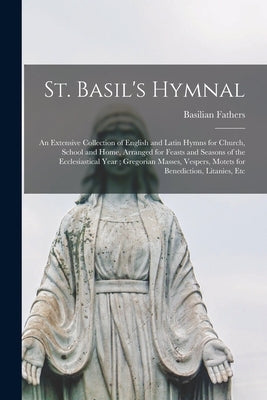 St. Basil's Hymnal: An Extensive Collection of English and Latin Hymns for Church, School and Home, Arranged for Feasts and Seasons of the by Fathers, Basilian