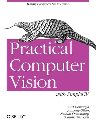 Practical Computer Vision with Simplecv: The Simple Way to Make Technology See by Demaagd, Kurt