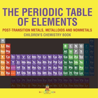 The Periodic Table of Elements - Post-Transition Metals, Metalloids and Nonmetals Children's Chemistry Book by Baby Professor