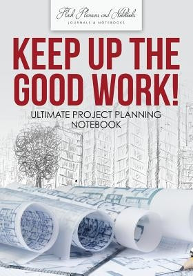Keep Up the Good Work! Ultimate Project Planning Notebook by Flash Planners and Notebooks