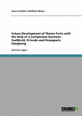 Future Development of Theme Parks with the Help of a Comparison between SeaWorld, Orlando and Oceanpark, Hongkong by Tucholka, Anne