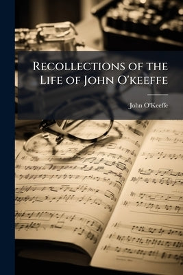 Recollections of the Life of John O'keeffe by O'Keeffe, John