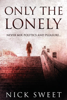 Only The Lonely: Politicians, Lies and Videotapes by Sweet, Nick