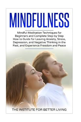 Mindfulness: Mindful Meditation Techniques for Beginners and Complete Step by Step How to Guide for Leaving Anxiety, Stress, Depres by Better Living, The Institute for