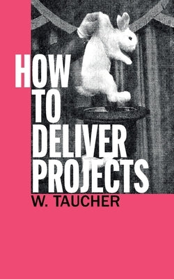 How To Deliver Projects: Mastering Project Management For Profitability and Strategic Success by Taucher, Walther