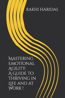 Mastering Emotional Agility: A Guide to Thriving in Life and at Work ! by Haridas, Rakhi