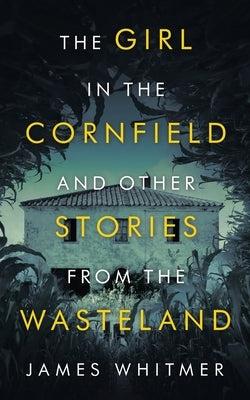 The Girl in the Cornfield and Other Stories from the Wasteland by Whitmer, James