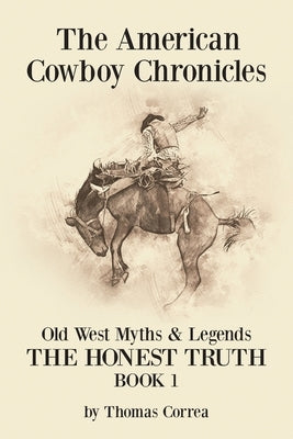 The American Cowboy Chronicles Old West Myths & Legends: The Honest Truth by Correa, Thomas