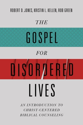 The Gospel for Disordered Lives: An Introduction to Christ-Centered Biblical Counseling by Jones, Robert D.