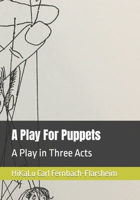 A Play For Puppets: A Play in Three Acts by Fernbach-Flarsheim, Carl