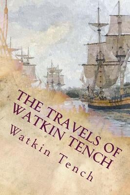 The Travels of Watkin Tench: Botany Bay, Port Jackson and Letters, 1788-1795 by Tench, Watkin