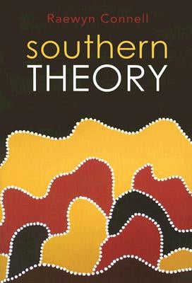 Southern Theory: The Global Dynamics of Knowledge in Social Science by Connell, Raewyn