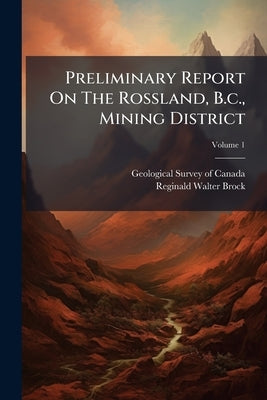 Preliminary Report On The Rossland, B.c., Mining District by Geological Survey of Canada