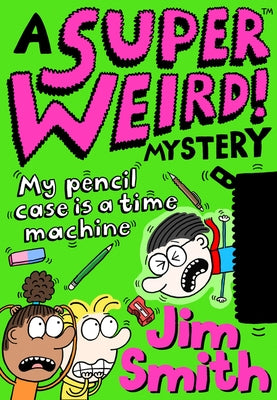 A Super Weird! Mystery: My Pencil Case Is a Time Machine by Smith, Jim
