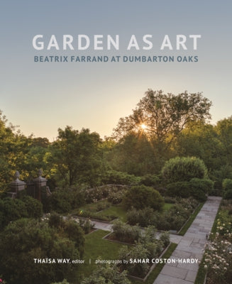 Garden as Art: Beatrix Farrand at Dumbarton Oaks by Way, Thaïsa