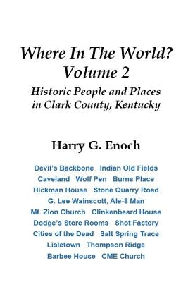 Where In The World? Volume 2, Historic People and Places in Clark County, Kentucky by Enoch, Harry G.