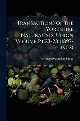 Transactions of the Yorkshire Naturalists' Union Volume Pt.23-28 (1897-1902) by Union, Yorkshire Naturalists'