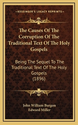 The Causes Of The Corruption Of The Traditional Text Of The Holy Gospels: Being The Sequel To The Traditional Text Of The Holy Gospels (1896) by Burgon, John William