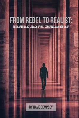 From Rebel to Realist: The Career and Legacy of US Congressman Bob Carr by Dempsey, Dave