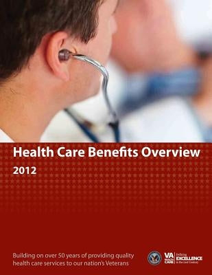 Health Care Benefits Overview 2012 by Veterans Health Administration, Departme