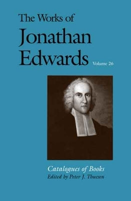 The Works of Jonathan Edwards, Vol. 26: Volume 26: Catalogues of Books by Edwards, Jonathan