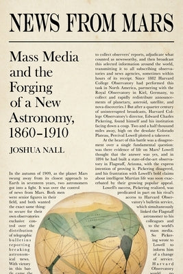 News from Mars: Mass Media and the Forging of a New Astronomy, 1860-1910 by Nall, Joshua