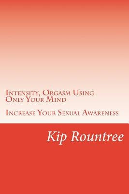 Intensity, Orgasm Using Only Your Mind: Increase Your Sexual Awareness by Rountree, Kip O.