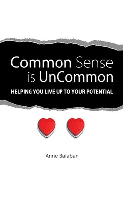 Common Sense Is Uncommon: Helping You Live up to Your Potential by Balaban, Anne